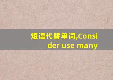 短语代替单词,Consider use many